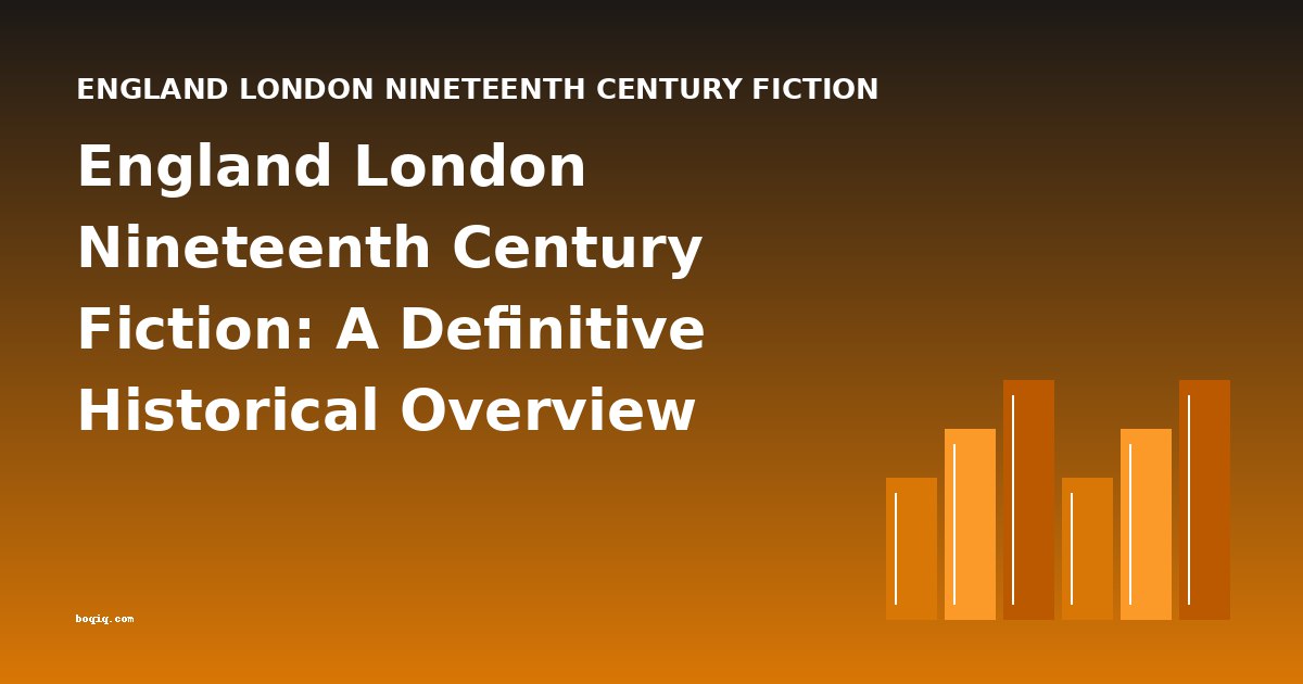 England London Nineteenth Century Fiction: A Definitive Historical Overview