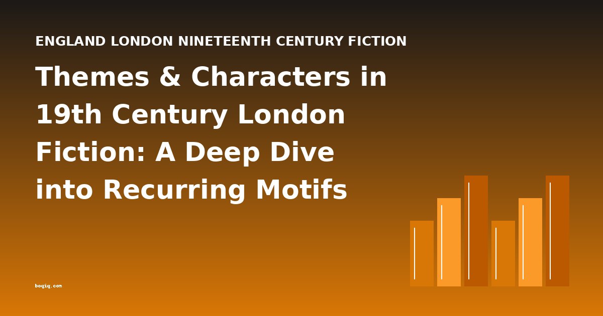 Themes & Characters in 19th Century London Fiction: A Deep Dive into Recurring Motifs and Literary Movements